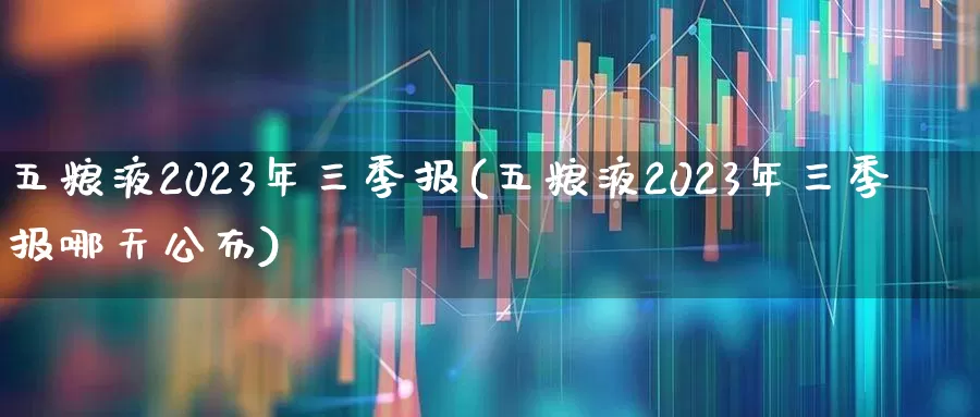 五粮液2023年三季报(五粮液2023年三季报哪天公布)_https://www.nalian8.com_深交所_第1张