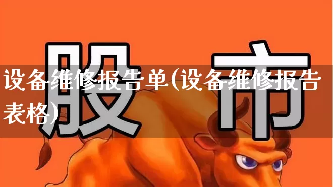 设备维修报告单(设备维修报告表格)_https://www.nalian8.com_创业板_第1张