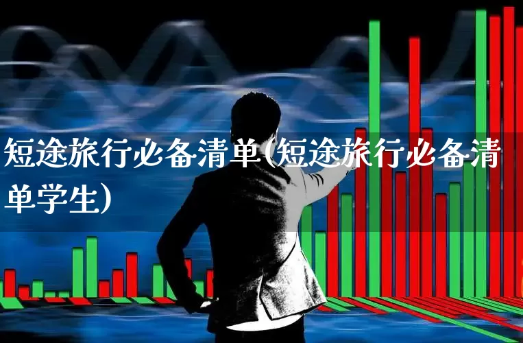 短途旅行必备清单(短途旅行必备清单学生)_https://www.nalian8.com_科创板_第1张