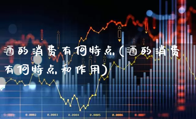 酒的消费有何特点(酒的消费有何特点和作用)_https://www.nalian8.com_深交所_第1张