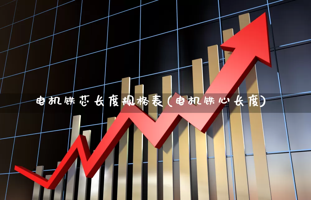 电机铁芯长度规格表(电机铁心长度)_https://www.nalian8.com_上交所_第1张