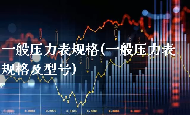 一般压力表规格(一般压力表规格及型号)_https://www.nalian8.com_创业板_第1张