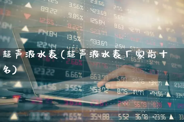 超声波水表(超声波水表厂家前十名)_https://www.nalian8.com_科创板_第1张