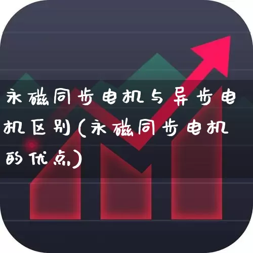 永磁同步电机与异步电机区别(永磁同步电机的优点)_https://www.nalian8.com_创业板_第1张