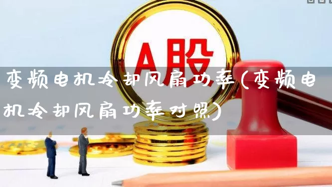 变频电机冷却风扇功率(变频电机冷却风扇功率对照)_https://www.nalian8.com_北交所_第1张