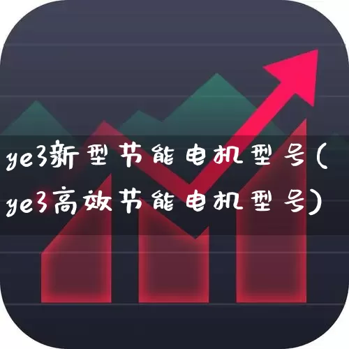 ye3新型节能电机型号(ye3高效节能电机型号)_https://www.nalian8.com_北交所_第1张