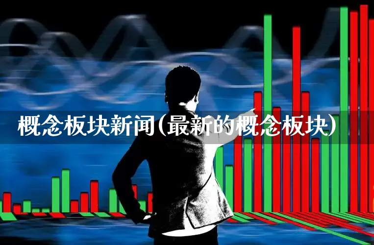 概念板块新闻(最新的概念板块)_https://www.nalian8.com_科创板_第1张