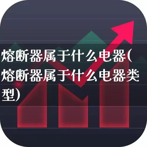 熔断器属于什么电器(熔断器属于什么电器类型)_https://www.nalian8.com_创业板_第1张