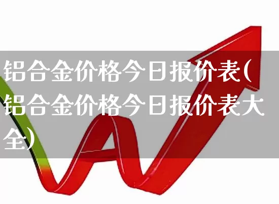 铝合金价格今日报价表(铝合金价格今日报价表大全)_https://www.nalian8.com_科创板_第1张