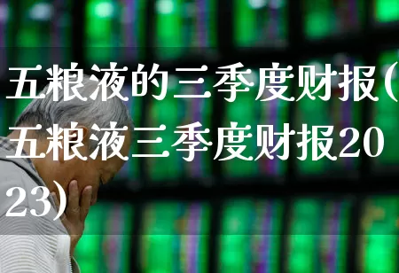 五粮液的三季度财报(五粮液三季度财报2023)_https://www.nalian8.com_创业板_第1张