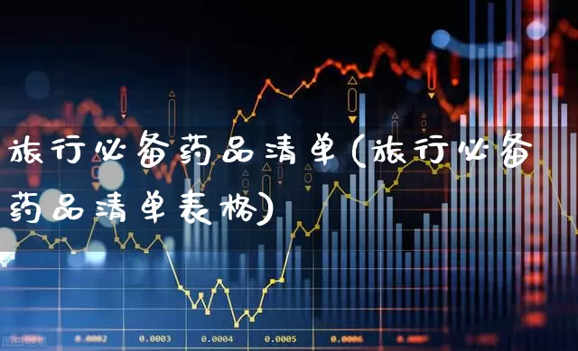 旅行必备药品清单(旅行必备药品清单表格)_https://www.nalian8.com_深交所_第1张