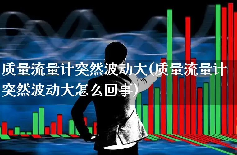 质量流量计突然波动大(质量流量计突然波动大怎么回事)_https://www.nalian8.com_创业板_第1张