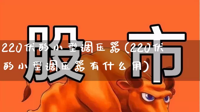 220伏的小型调压器(220伏的小型调压器有什么用)_https://www.nalian8.com_科创板_第1张