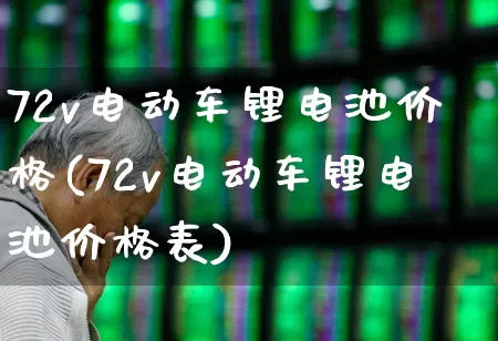 72v电动车锂电池价格(72v电动车锂电池价格表)_https://www.nalian8.com_上交所_第1张