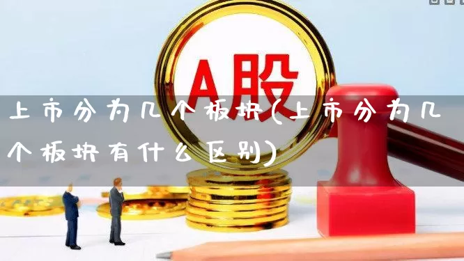上市分为几个板块(上市分为几个板块有什么区别)_https://www.nalian8.com_上交所_第1张