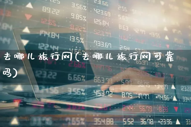 去哪儿旅行网(去哪儿旅行网可靠吗)_https://www.nalian8.com_深交所_第1张