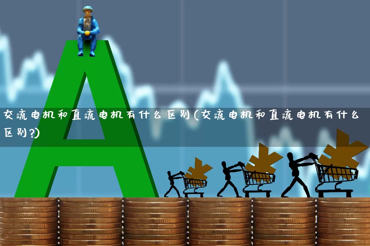 交流电机和直流电机有什么区别(交流电机和直流电机有什么区别?)_https://www.nalian8.com_科创板_第1张