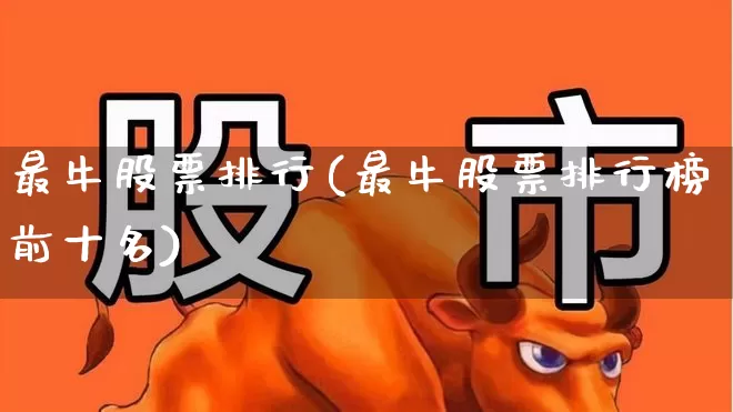 最牛股票排行(最牛股票排行榜前十名)_https://www.nalian8.com_北交所_第1张