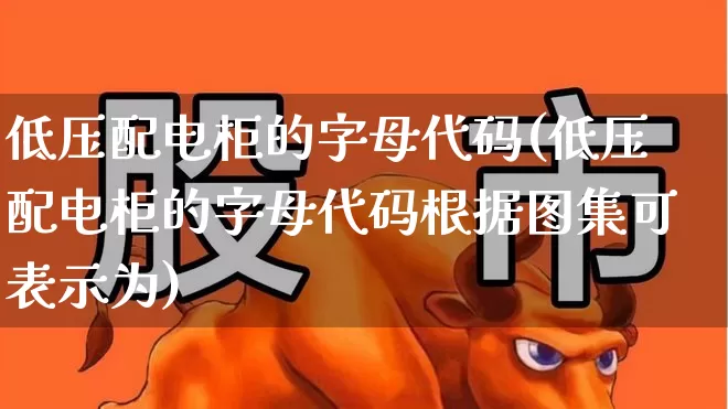 低压配电柜的字母代码(低压配电柜的字母代码根据图集可表示为)_https://www.nalian8.com_创业板_第1张