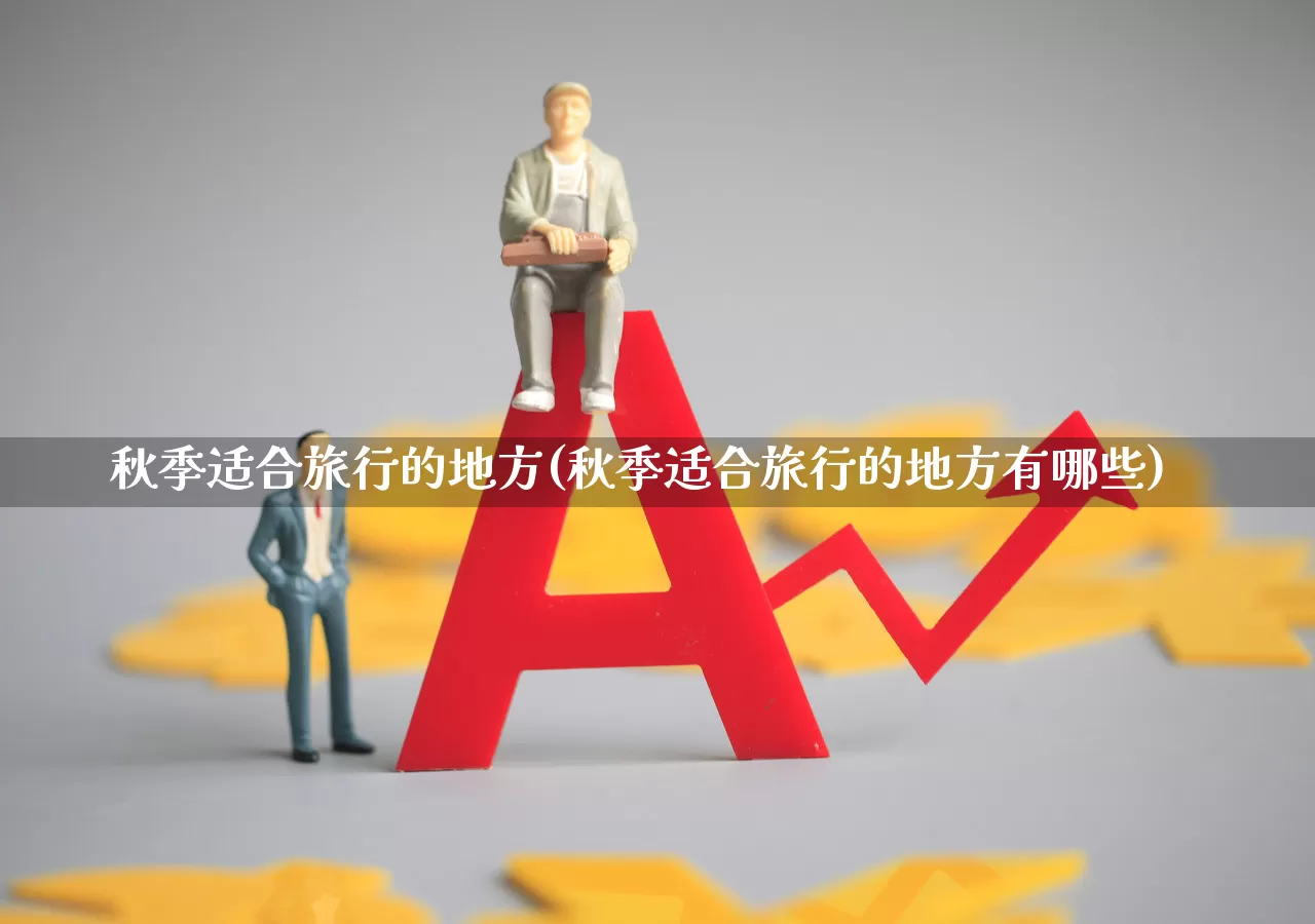 秋季适合旅行的地方(秋季适合旅行的地方有哪些)_https://www.nalian8.com_深交所_第1张