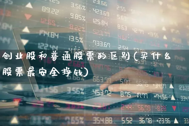 创业股和普通股票的区别(买什么股票最安全挣钱)_https://www.nalian8.com_创业板_第1张