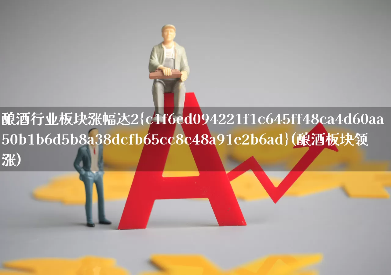 酿酒行业板块涨幅达2%(酿酒板块领涨)_https://www.nalian8.com_创业板_第1张