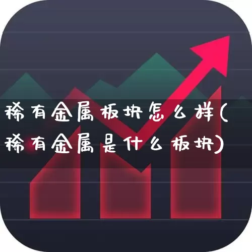 稀有金属板块怎么样(稀有金属是什么板块)_https://www.nalian8.com_创业板_第1张