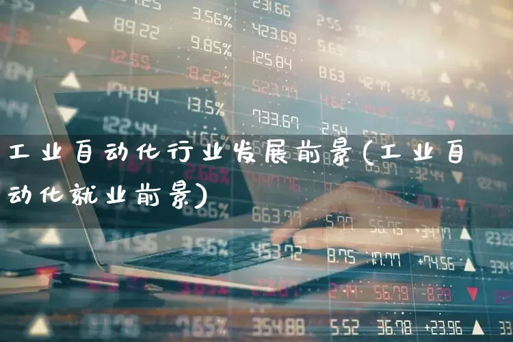 工业自动化行业发展前景(工业自动化就业前景)_https://www.nalian8.com_创业板_第1张