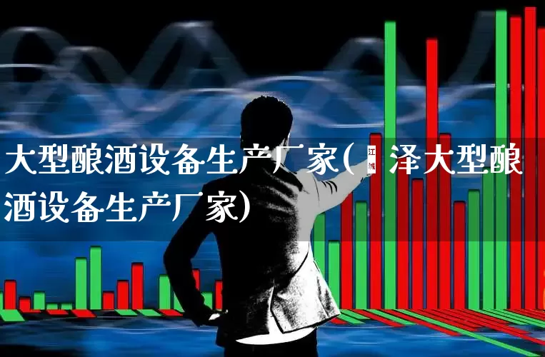 大型酿酒设备生产厂家(菏泽大型酿酒设备生产厂家)_https://www.nalian8.com_创业板_第1张