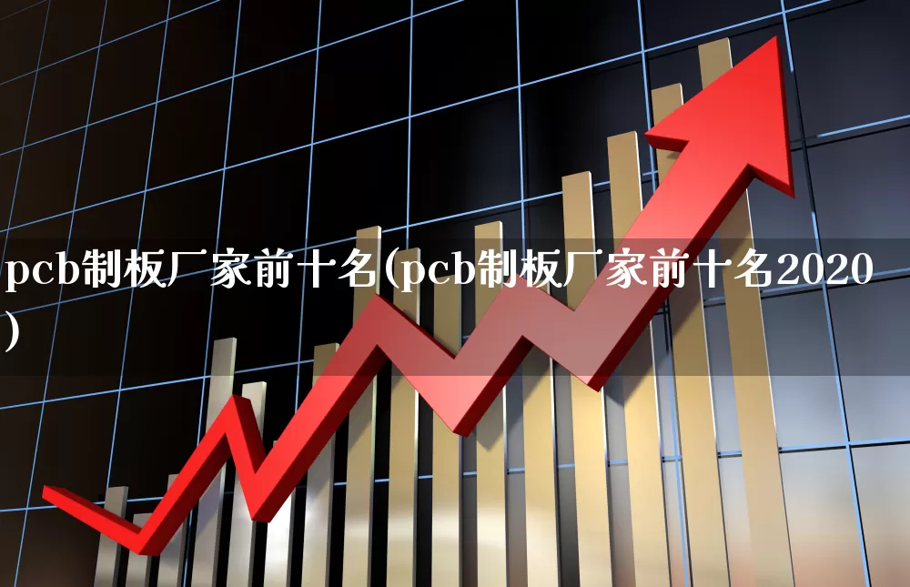 pcb制板厂家前十名(pcb制板厂家前十名2020)_https://www.nalian8.com_上交所_第1张