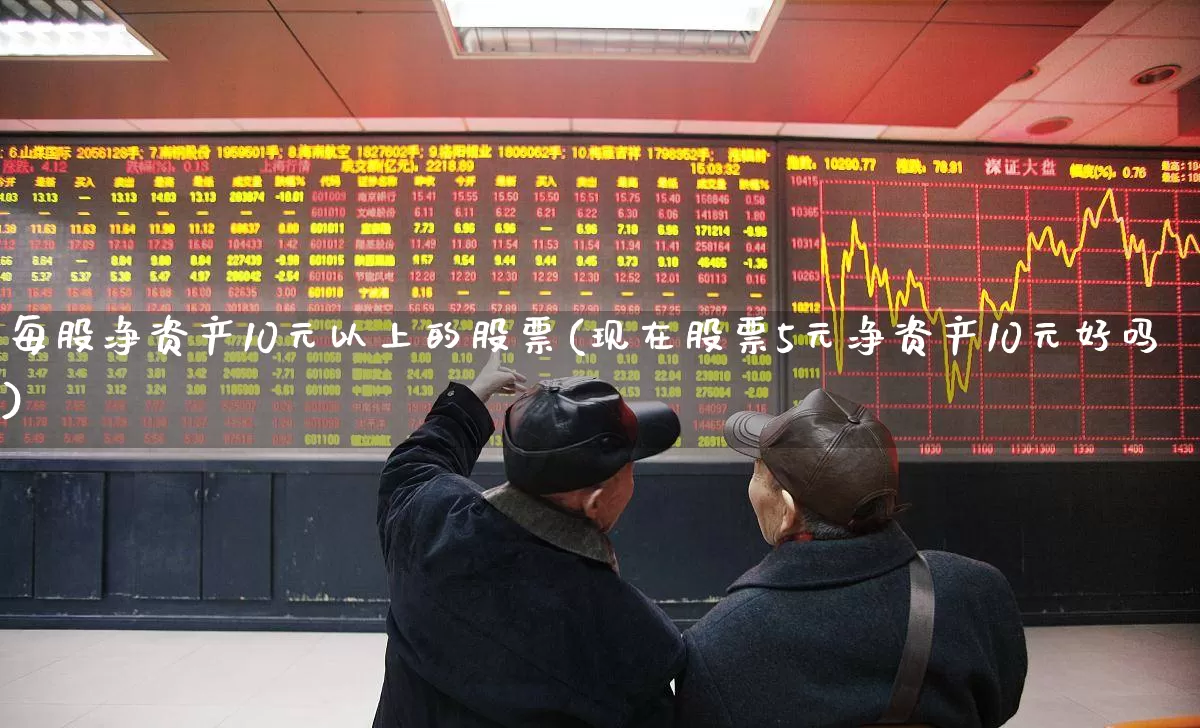每股净资产10元以上的股票(现在股票5元净资产10元好吗)_深交所_第1张_财经网 每股净资产10元以上的股票(现在股票5元净资产10元好吗)_https://www.nalian8.com_深交所_第1张