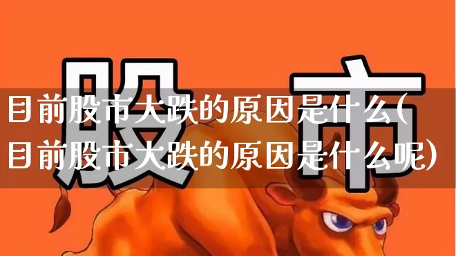 目前股市大跌的原因是什么(目前股市大跌的原因是什么呢)_https://www.nalian8.com_深交所_第1张