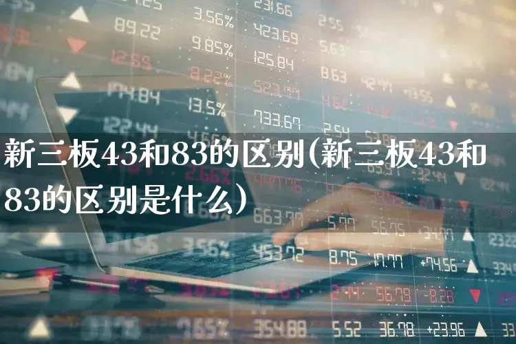 新三板43和83的区别(新三板43和83的区别是什么)_https://www.nalian8.com_科创板_第1张