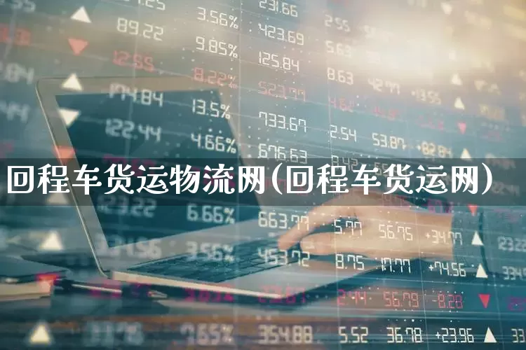 回程车货运物流网(回程车货运网)_https://www.nalian8.com_北交所_第1张
