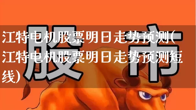 江特电机股票明日走势预测(江特电机股票明日走势预测短线)_https://www.nalian8.com_创业板_第1张