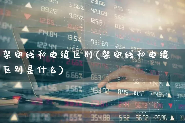 架空线和电缆区别(架空线和电缆区别是什么)_https://www.nalian8.com_北交所_第1张