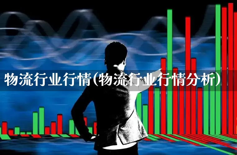 物流行业行情(物流行业行情分析)_https://www.nalian8.com_北交所_第1张