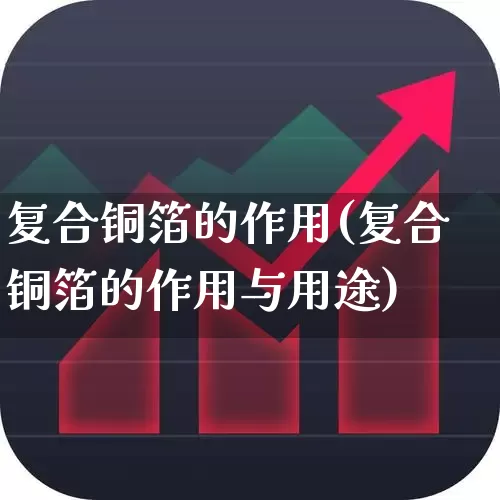 复合铜箔的作用(复合铜箔的作用与用途)_https://www.nalian8.com_上交所_第1张
