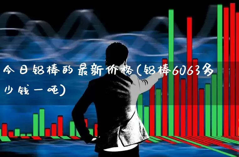 今日铝棒的最新价格(铝棒6063多少钱一吨)_https://www.nalian8.com_创业板_第1张