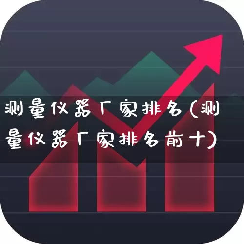 测量仪器厂家排名(测量仪器厂家排名前十)_https://www.nalian8.com_科创板_第1张