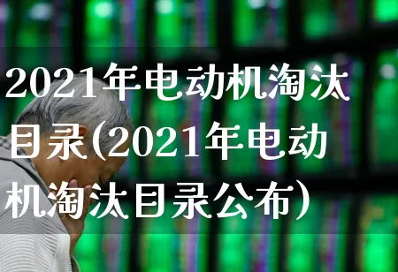 2021年电动机淘汰目录(2021年电动机淘汰目录公布)_https://www.nalian8.com_创业板_第1张