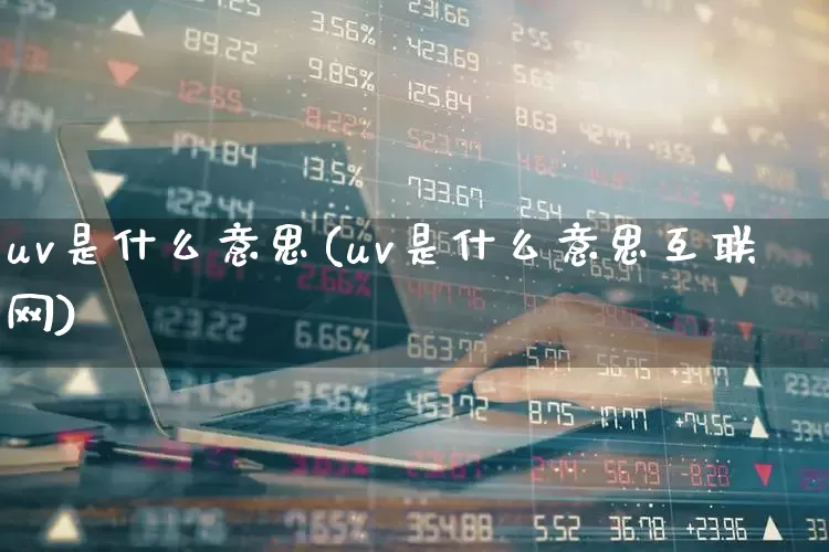 uv是什么意思(uv是什么意思互联网)_https://www.nalian8.com_创业板_第1张