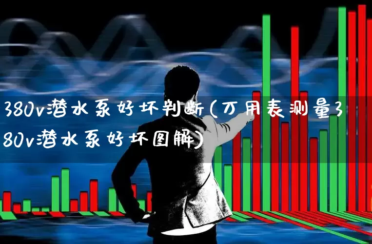 380v潜水泵好坏判断(万用表测量380v潜水泵好坏图解)_https://www.nalian8.com_深交所_第1张