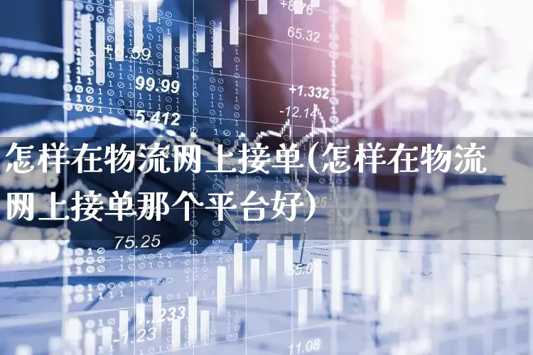 怎样在物流网上接单(怎样在物流网上接单那个平台好)_https://www.nalian8.com_上交所_第1张