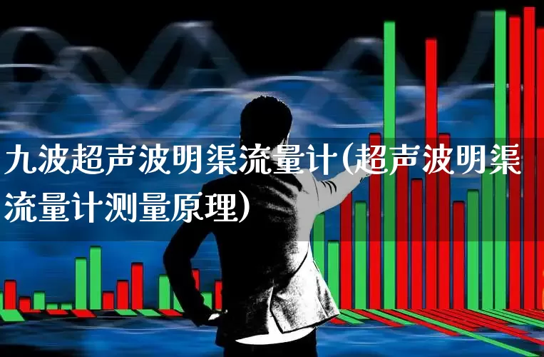 九波超声波明渠流量计(超声波明渠流量计测量原理)_https://www.nalian8.com_北交所_第1张
