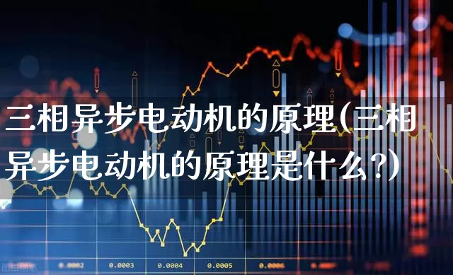 三相异步电动机的原理(三相异步电动机的原理是什么?)_https://www.nalian8.com_科创板_第1张
