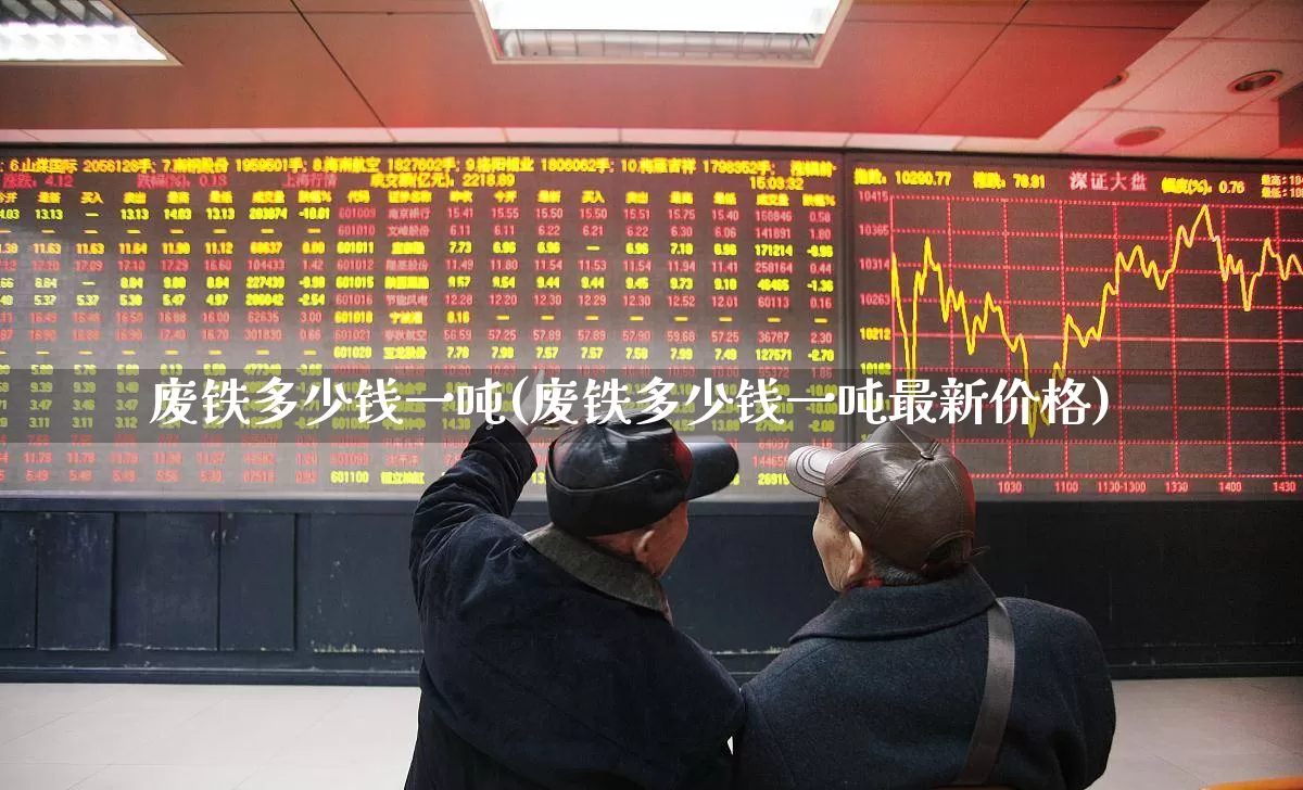 废铁多少钱一吨(废铁多少钱一吨最新价格)_https://www.nalian8.com_深交所_第1张