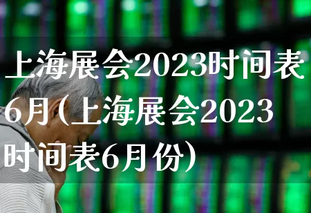 上海展会2023时间表6月(上海展会2023时间表6月份)_https://www.nalian8.com_科创板_第1张