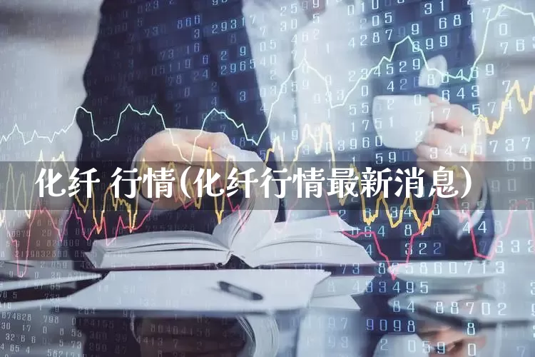 化纤 行情(化纤行情最新消息)_https://www.nalian8.com_上交所_第1张