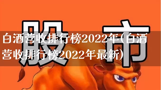 白酒营收排行榜2022年(白酒营收排行榜2022年最新)_https://www.nalian8.com_创业板_第1张